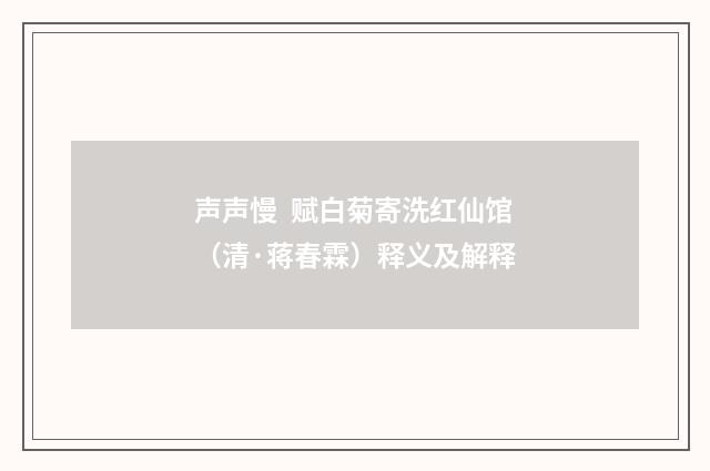 声声慢 赋白菊寄洗红仙馆（清·蒋春霖）释义及解释