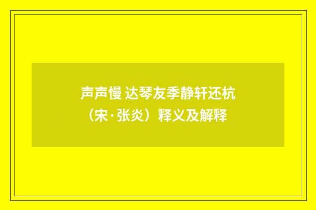 声声慢 达琴友季静轩还杭（宋·张炎）释义及解释