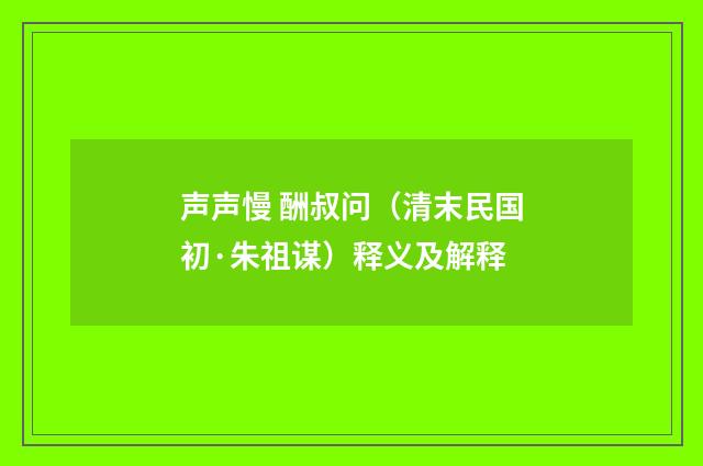 声声慢 酬叔问（清末民国初·朱祖谋）释义及解释
