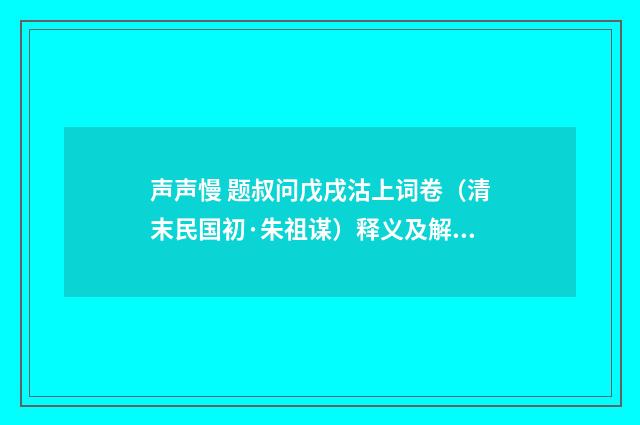 声声慢 题叔问戊戌沽上词卷（清末民国初·朱祖谋）释义及解释