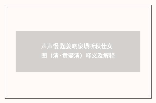 声声慢 题姜晓泉埙听秋仕女图（清·黄燮清）释义及解释