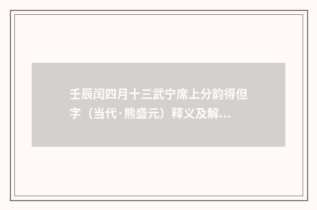 壬辰闰四月十三武宁席上分韵得但字（当代·熊盛元）释义及解释