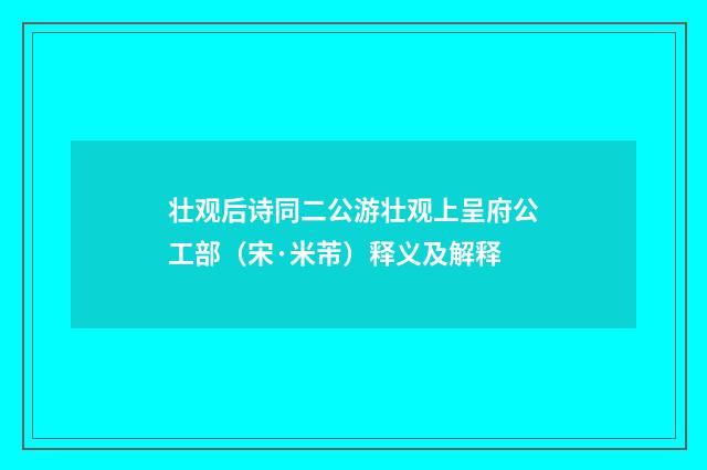 壮观后诗同二公游壮观上呈府公工部（宋·米芾）释义及解释