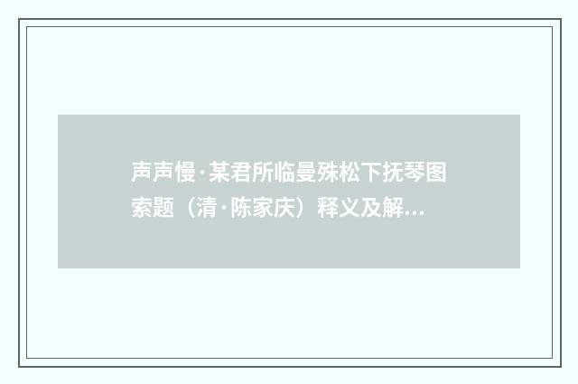 声声慢·某君所临曼殊松下抚琴图索题（清·陈家庆）释义及解释