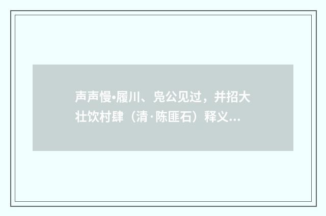 声声慢•履川、凫公见过，并招大壮饮村肆（清·陈匪石）释义及解释
