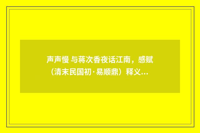 声声慢 与蒋次香夜话江南，感赋（清末民国初·易顺鼎）释义及解释