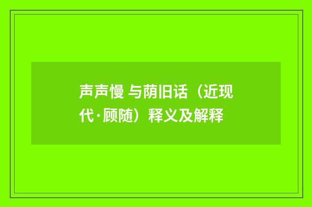 声声慢 与荫旧话（近现代·顾随）释义及解释