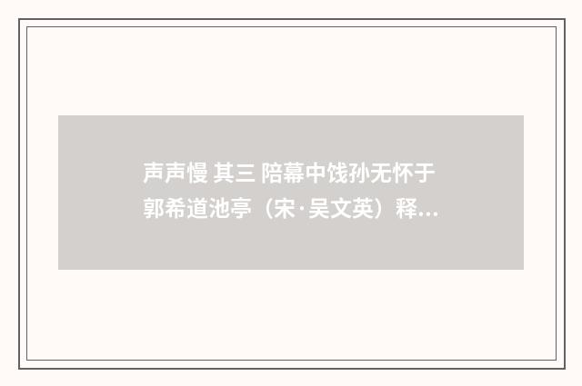 声声慢 其三 陪幕中饯孙无怀于郭希道池亭（宋·吴文英）释义及解释
