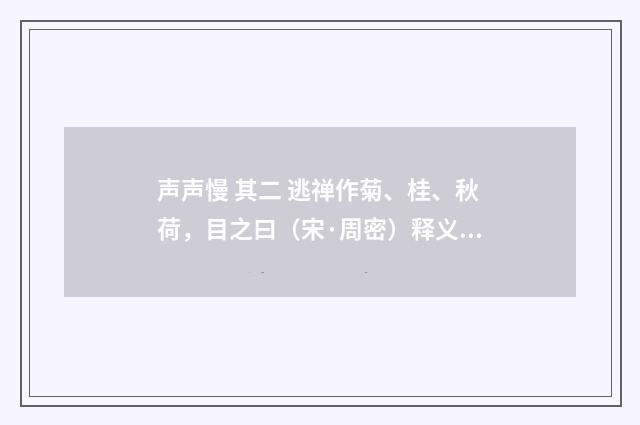 声声慢 其二 逃禅作菊、桂、秋荷，目之曰（宋·周密）释义及解释
