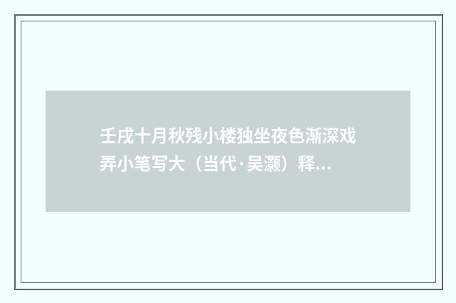 壬戌十月秋残小楼独坐夜色渐深戏弄小笔写大（当代·吴灏）释义及解释
