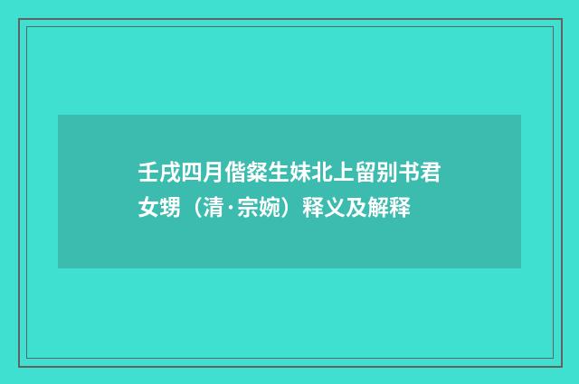 壬戌四月偕粲生妹北上留别书君女甥（清·宗婉）释义及解释