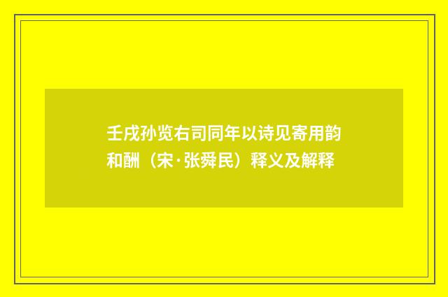 壬戌孙览右司同年以诗见寄用韵和酬（宋·张舜民）释义及解释