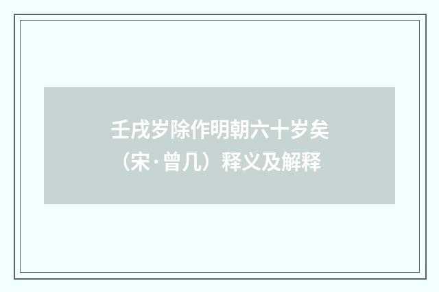 壬戌岁除作明朝六十岁矣（宋·曾几）释义及解释