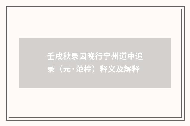 壬戌秋录囚晚行宁州道中追录（元·范梈）释义及解释