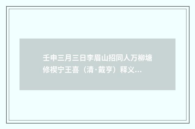 壬申三月三日李眉山招同人万柳塘修禊宁王喜（清·戴亨）释义及解释