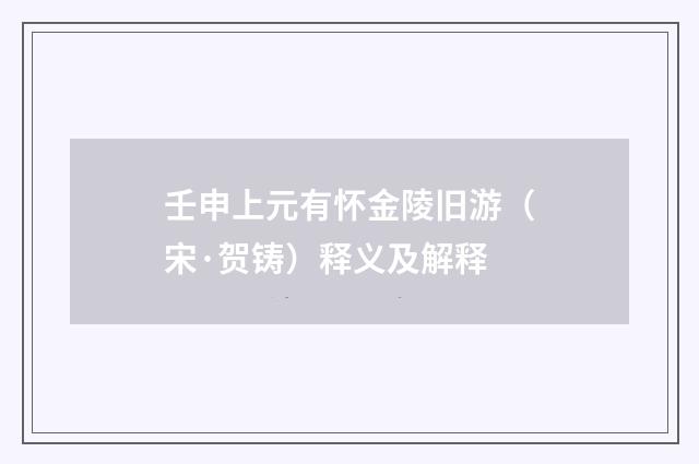 壬申上元有怀金陵旧游（宋·贺铸）释义及解释