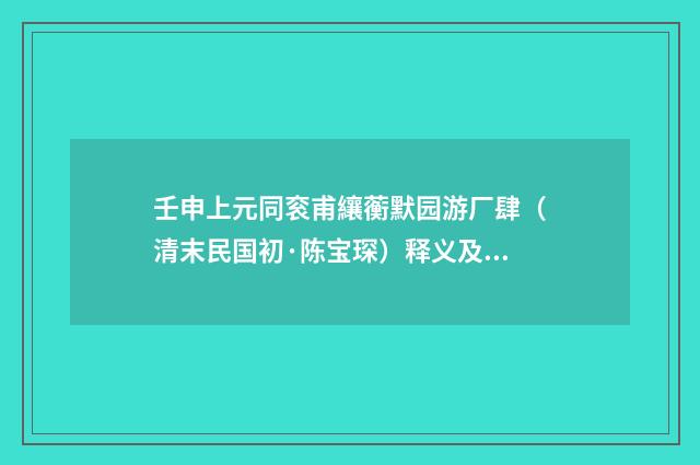 壬申上元同衮甫纕蘅默园游厂肆（清末民国初·陈宝琛）释义及解释