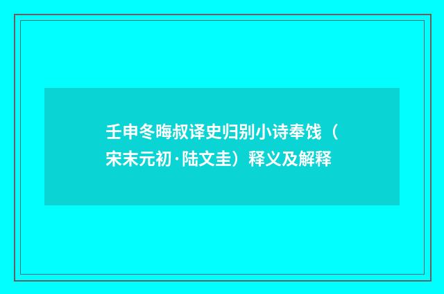 壬申冬晦叔译史归别小诗奉饯（宋末元初·陆文圭）释义及解释