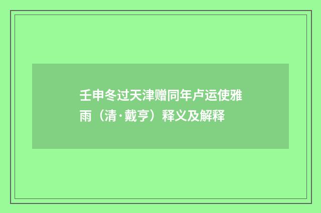 壬申冬过天津赠同年卢运使雅雨（清·戴亨）释义及解释