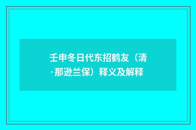 壬申冬日代东招鹤友（清·那逊兰保）释义及解释