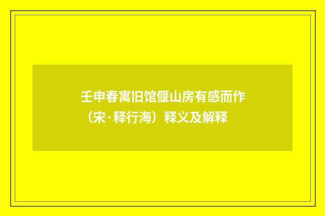 壬申春寓旧馆偃山房有感而作（宋·释行海）释义及解释