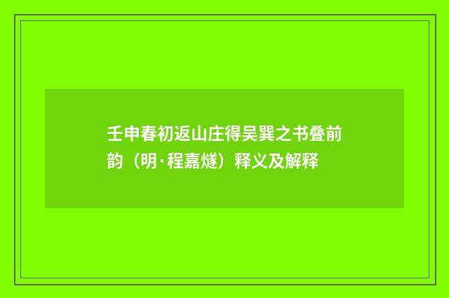 壬申春初返山庄得吴巽之书叠前韵（明·程嘉燧）释义及解释