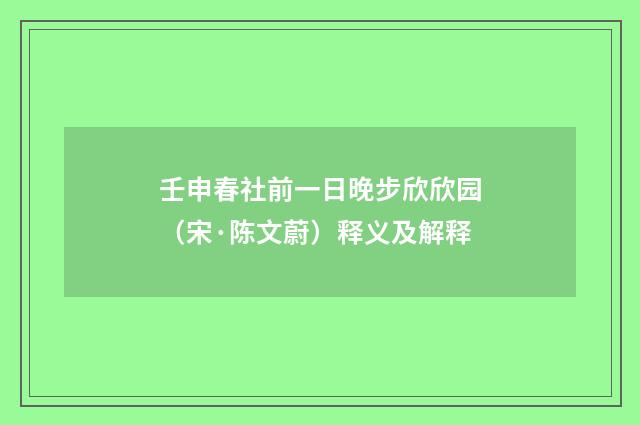 壬申春社前一日晚步欣欣园（宋·陈文蔚）释义及解释