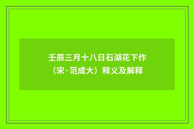 壬辰三月十八日石湖花下作（宋·范成大）释义及解释