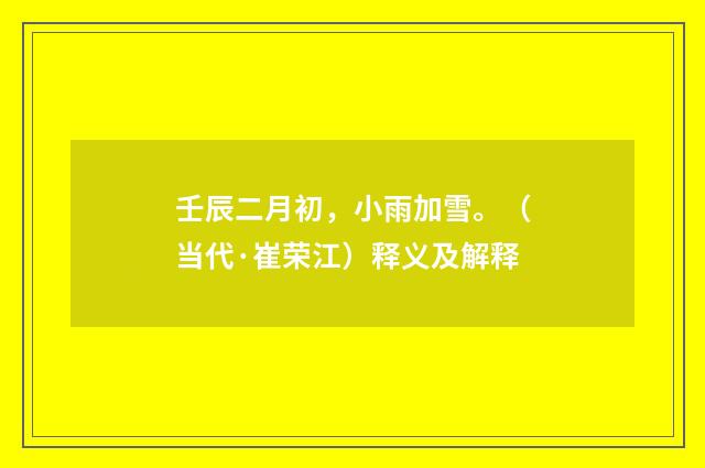 壬辰二月初，小雨加雪。（当代·崔荣江）释义及解释