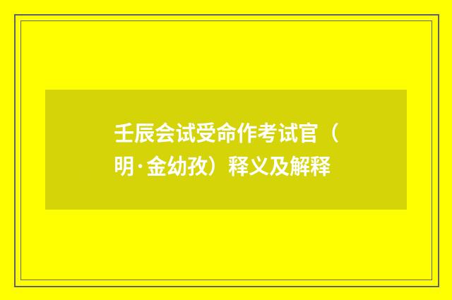 壬辰会试受命作考试官（明·金幼孜）释义及解释