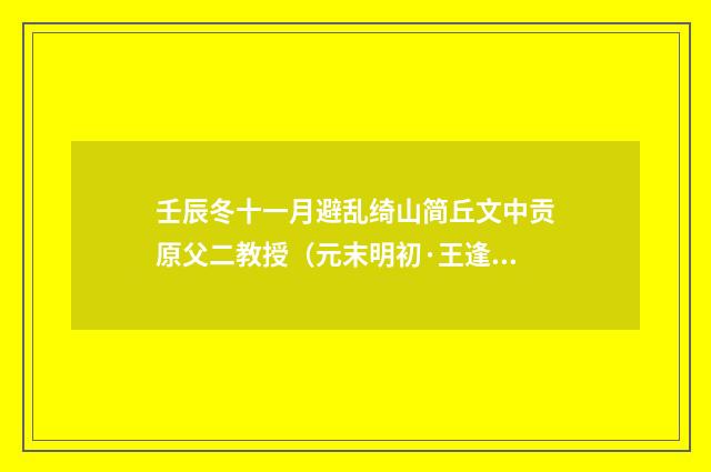 壬辰冬十一月避乱绮山简丘文中贡原父二教授（元末明初·王逢）释义及解释
