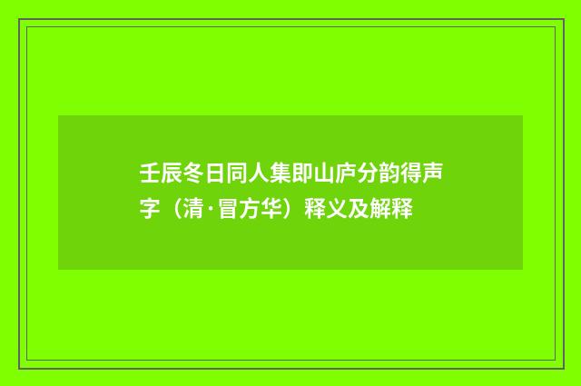 壬辰冬日同人集即山庐分韵得声字（清·冒方华）释义及解释