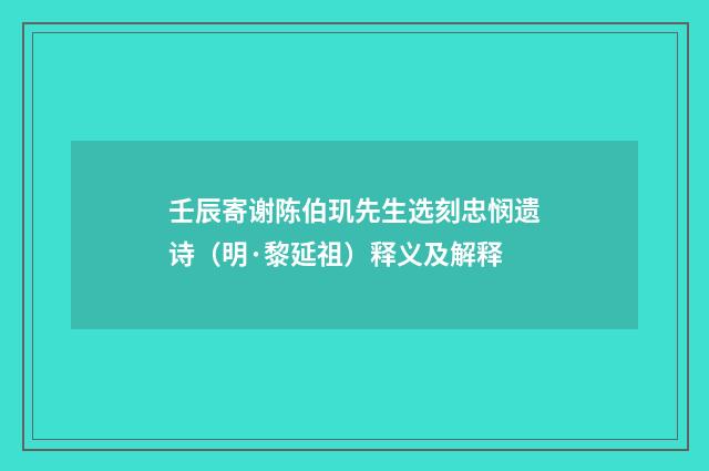 壬辰寄谢陈伯玑先生选刻忠悯遗诗（明·黎延祖）释义及解释