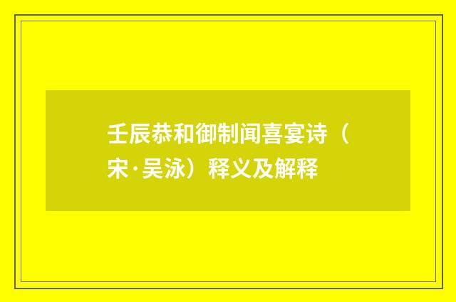 壬辰恭和御制闻喜宴诗（宋·吴泳）释义及解释