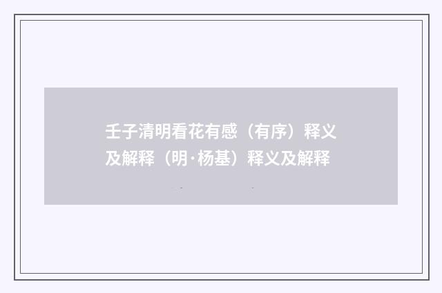 壬子清明看花有感（有序）释义及解释（明·杨基）释义及解释