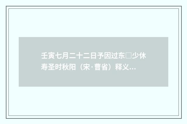 壬寅七月二十二日予因过东□少休寿圣时秋阳（宋·曹省）释义及解释