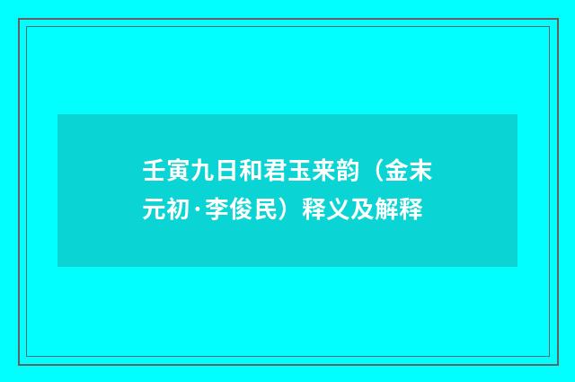 壬寅九日和君玉来韵（金末元初·李俊民）释义及解释