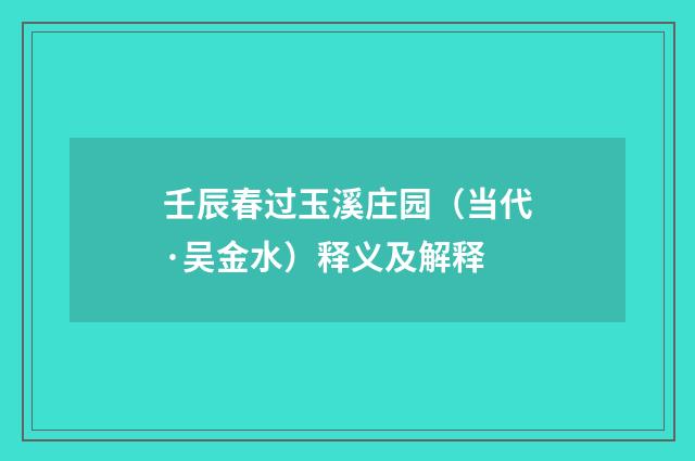 壬辰春过玉溪庄园（当代·吴金水）释义及解释