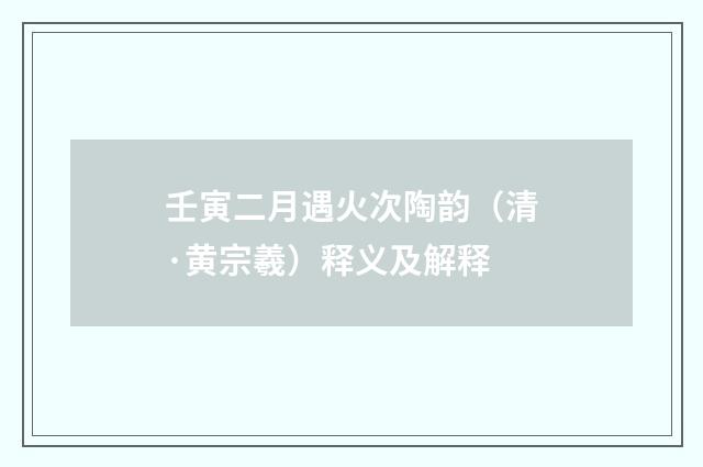 壬寅二月遇火次陶韵（清·黄宗羲）释义及解释