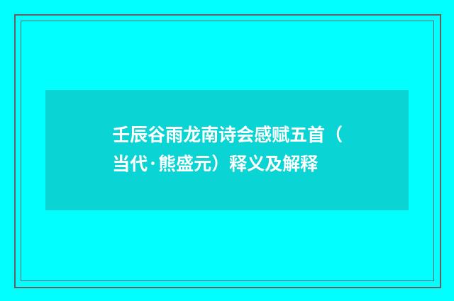壬辰谷雨龙南诗会感赋五首（当代·熊盛元）释义及解释