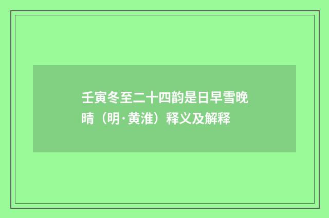 壬寅冬至二十四韵是日早雪晚晴（明·黄淮）释义及解释