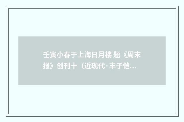 壬寅小春于上海日月楼 题《周末报》创刊十（近现代·丰子恺）释义及解释