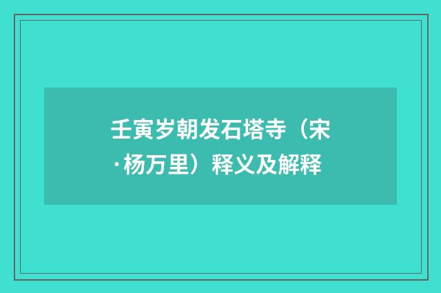 壬寅岁朝发石塔寺（宋·杨万里）释义及解释