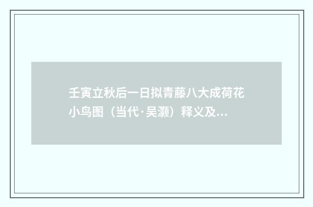 壬寅立秋后一日拟青藤八大成荷花小鸟图（当代·吴灏）释义及解释