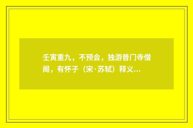 壬寅重九，不预会，独游普门寺僧阁，有怀子（宋·苏轼）释义及解释