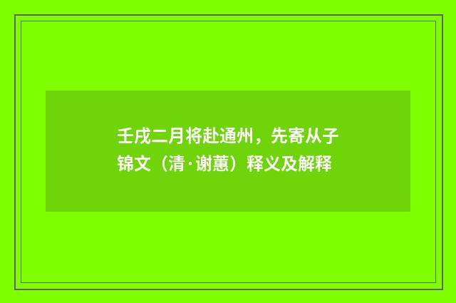 壬戌二月将赴通州，先寄从子锦文（清·谢蕙）释义及解释