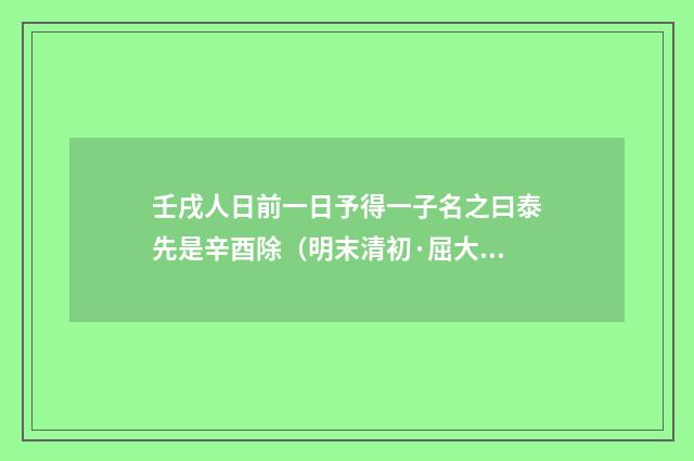 壬戌人日前一日予得一子名之曰泰先是辛酉除（明末清初·屈大均）释义及解释