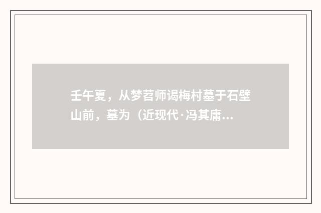 壬午夏，从梦苕师谒梅村墓于石壁山前，墓为（近现代·冯其庸）释义及解释