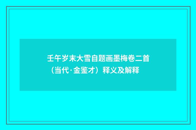 壬午岁末大雪自题画墨梅卷二首（当代·金鉴才）释义及解释