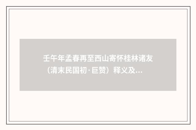 壬午年孟春再至西山寄怀桂林诸友（清末民国初·巨赞）释义及解释